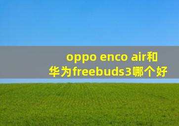 oppo enco air和华为freebuds3哪个好